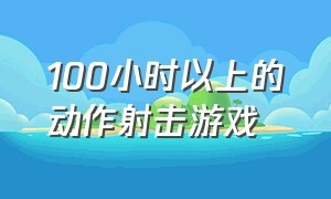 100小时以上的动作射击游戏