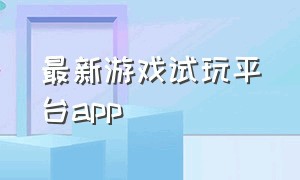 最新游戏试玩平台app