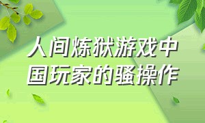 人间炼狱游戏中国玩家的骚操作