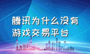 腾讯为什么没有游戏交易平台（腾讯游戏交易平台官网是什么）