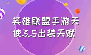 英雄联盟手游天使3.5出装天赋（英雄联盟手游天使新版本出装最新）