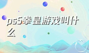 ps5拳皇游戏叫什么