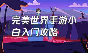 完美世界手游小白入门攻略