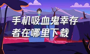 手机吸血鬼幸存者在哪里下载