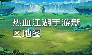 热血江湖手游新区地图