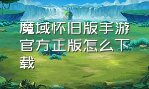 魔域怀旧版手游官方正版怎么下载