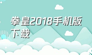 拳皇2018手机版下载（拳皇2018手机版下载安装）