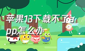 苹果13下载不了app怎么办