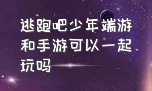 逃跑吧少年端游和手游可以一起玩吗