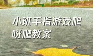 小班手指游戏爬呀爬教案