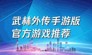 武林外传手游版官方游戏推荐