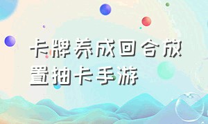 卡牌养成回合放置抽卡手游（卡牌收集养成手游排行榜前名）