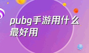 pubg手游用什么最好用（pubg手游里面最好用什么画面）