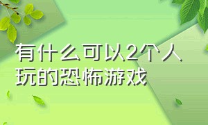 有什么可以2个人玩的恐怖游戏