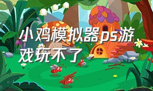 小鸡模拟器ps游戏玩不了（小鸡模拟器官网下载）