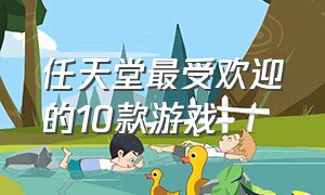 任天堂最受欢迎的10款游戏