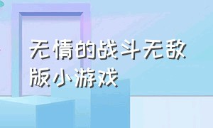 无情的战斗无敌版小游戏