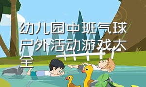 幼儿园中班气球户外活动游戏大全