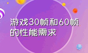 游戏30帧和60帧的性能需求（游戏30帧卡和60帧有什么区别）