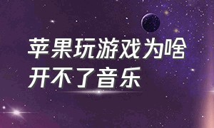 苹果玩游戏为啥开不了音乐