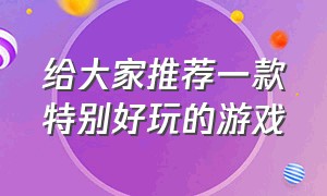 给大家推荐一款特别好玩的游戏