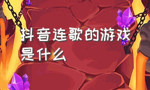 抖音连歌的游戏是什么