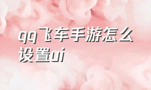 qq飞车手游怎么设置ui