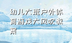 幼儿大班户外体育游戏大风吹教案