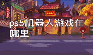 ps5机器人游戏在哪里