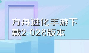 方舟进化手游下载2.028版本（方舟生存进化手游下载2024）