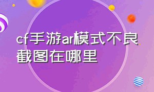 cf手游ar模式不良截图在哪里