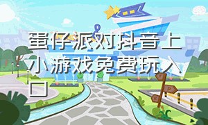 蛋仔派对抖音上小游戏免费玩入口