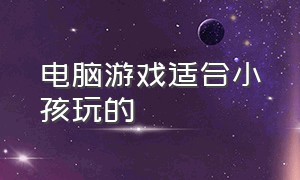 电脑游戏适合小孩玩的