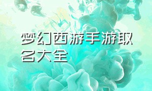 梦幻西游手游取名大全（梦幻西游手游名字大全100个）