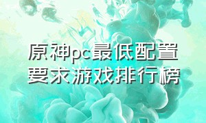 原神pc最低配置要求游戏排行榜