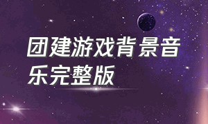 团建游戏背景音乐完整版