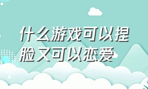 什么游戏可以捏脸又可以恋爱