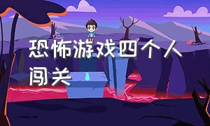 恐怖游戏四个人闯关