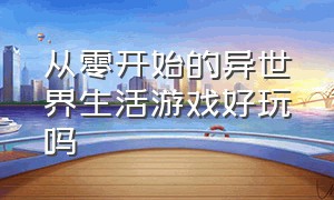 从零开始的异世界生活游戏好玩吗（从零开始的异世界生活游戏破局篇）