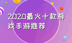 2020最火十款游戏手游推荐（2020最火几款游戏手游排行榜）