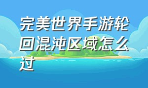 完美世界手游轮回混沌区域怎么过