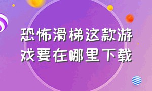 恐怖滑梯这款游戏要在哪里下载