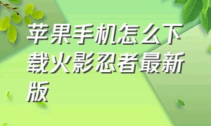 苹果手机怎么下载火影忍者最新版