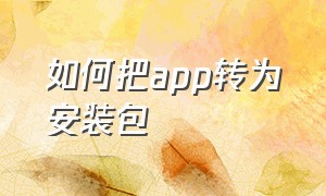 如何把app转为安装包