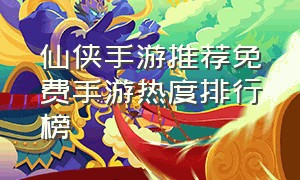 仙侠手游推荐免费手游热度排行榜