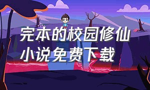 完本的校园修仙小说免费下载