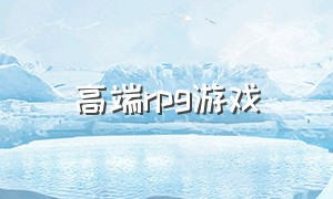 高端rpg游戏（最新rpg游戏排行）