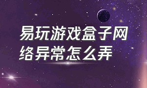 易玩游戏盒子网络异常怎么弄