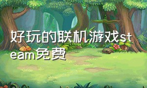 好玩的联机游戏steam免费（有趣的steam免费联机游戏）