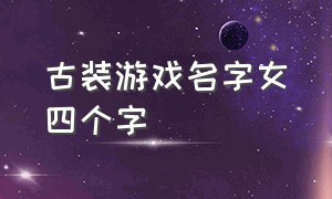 古装游戏名字女四个字